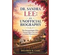 DR. SANDRA LEE: AN UNOFFICIAL BIOGRAPHY: The Dermatologist Who Turned Skin Care into a Global Phenomenon