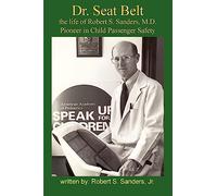Dr. Seat Belt: The Life of Robert S. Sanders, M.d., Pioneer in Child Passenger Safety