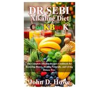 DR SEBI ALKALINE DIET COOKBOOK: The Complete Alkaline Recipes Cookbook for Restoring Blance, Healing Naturally, and Living Disease Free.