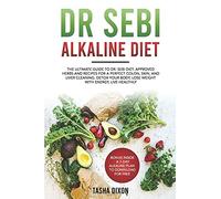 Dr Sebi Alkaline Diet: The Ultimate Guide To Dr Sebi Diet. Approved Herbs And Recipes For A Perfect Colon, Skin, And Liver Cleaning. Detox Your Body, Lose Weight With Energy, Live Healthily.