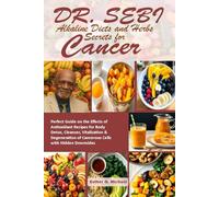 Dr. SEBI Alkaline Diets and Herbs Cancer: Perfect Guide on the Effects of Antioxidant Recipes for Body Detox, Cleanser, Vitalization & Degeneration of Cancerous Cells with Hidden Downsides
