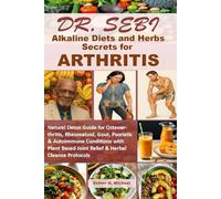 Dr. Sebi Alkaline Diets & Herbs Secrets for ARTHRITIS: Natural Detox Guide for Osteoarthritis, Rheumatoid, Gout, Psoriatic & Autoimmune Conditions ... Based Joint Relief & Herbal Cleanse Protocols