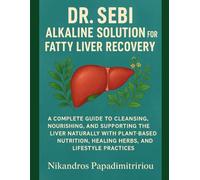 DR. SEBI ALKALINE SOLUTION FOR FATTY LIVER RECOVERY: A COMPLETE GUIDE TO CLEANSING, NOURISHING, AND SUPPORTING THE LIVER NATURALLY WITH PLANT-BASED NUTRITION, HEALING HERBS, AND LIFESTYLE PRACTICES