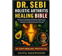 DR. SEBI ARTHRITIS HEALING BIBLE: Restore Joint Flexibility and Eliminate Stiffness Using Dr. Sebi’s Arthritis Recovery Formula, Diets, Herbal Remedies, and Natural Movement Strategies