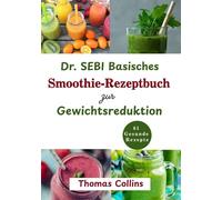 Dr. SEBI Basisches Smoothie-Rezeptbuch zur Gewichtsreduktion: Der ultimative Entsaftungsratgeber zur Entgiftung, Reinigung und Energieversorgung Ihres Körpers für optimales Wohlbefinden