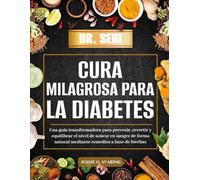 DR. SEBI CURA MILAGROSA PARA LA DIABETES: Una guía transformadora para prevenir, revertir y equilibrar el nivel de azúcar en sangre de forma natural mediante remedios a base de hierbas