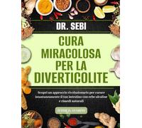 DR. SEBI CURA MIRACOLOSA PER LA DIVERTICOLITE: Scopri Un Approccio Rivoluzionario Per Curare Istantaneamente Il Tuo Intestino Con Erbe Alcaline E Rimedi Naturali