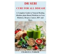 DR SEBI CURE FOR ALL DISEASE: A Complete Guide to Natural Healing Alkaline plant-Based Medicine to Cure Diabetes, Herpes, Cancer, HIV and More.