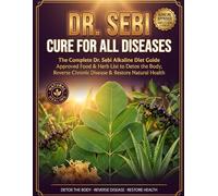 Dr. Sebi Cure for All Diseases: The Complete Dr. Sebi Alkaline Diet Guide | Approved Food & Herb List to Detox the Body, Reverse Chronic Disease & Restore Natural Health from the Inside Out