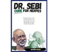 Dr. Sebi Cure For Herpes. The Real Guide On How To Naturally Cure And Treat Herpes Virus And Get Benefits Through Dr. Sebi Alkaline Diet