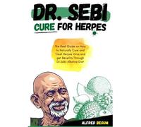 Dr. Sebi Cure For Herpes: The Real Guide On How To Naturally Cure And Treat Herpes Virus And Get Benefits Through Dr. Sebi Alkaline Diet