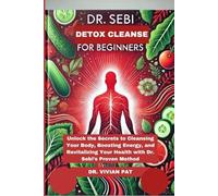 DR. SEBI Detox Cleanse for Beginners: Unlock the Secrets to Cleansing Your Body, Boosting Energy, and Revitalizing Your Health with Dr. Sebi’s Proven Method