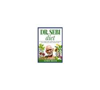 Dr. Sebi Diet. Dr. Sebi's Ultimate Guide To Alkaline Diets And Approved Herbs And Recipes For A Better, Healthier Living
