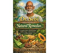 Dr. Sebi Encyclopedia of Natural Remedies: A Complete Guide to Herbal Healing, Alkaline Living, and Natural Detox for Vibrant Health