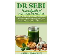 DR SEBI ENCYCLOPEDIA OF NATURAL REMEDIES: Timeless Healing Secrets and a Comprehensive Reference to Herbal Healing, Detox, and Natural Cure for Chronic Diseases