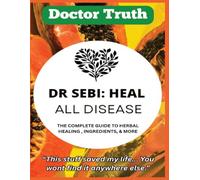 DR SEBI: HEAL ALL DISEASE: The Complete Guide to Alkaline Nutrition, Herbal Medicine, and Lasting Health; Natural Remedies and Detox Secrets for Energy, Longevity, and Wellness
