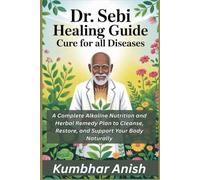 DR. SEBI HEALING GUIDE CURE FOR ALL DISEASES: A Complete Alkaline Nutrition and Herbal Remedy Plan to Cleanse, Restore, and Support Your Body Naturally