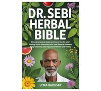 DR. SEBI HERBAL BIBLE: A Comprehensive Guide on How to Use Dr. Sebi’s Healing Herbs from Nature to Treat Several Diseases, Body Cleansing and enjoy Good Health and Vitality