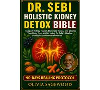 DR. SEBI HOLISTIC KIDNEY DETOX BIBLE: Support Kidney Health, Eliminate Toxins, and Cleanse Your Body from Within Using Dr. Sebi’s Alkaline Principles and Herbal Protocols