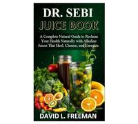 DR. SEBI JUICE BOOK: A Complete Natural Guide to Reclaim Your Health Naturally with Alkaline Juices That Heal, Cleanse, and Energize.