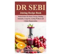 DR SEBI JUICING RECIPE BOOK: Natural juices for Detox, Energy Healing, Immunity ,Longevity, Lasting Wellness and Cellular Regeneration.