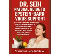 DR. SEBI NATURAL GUIDE TO EPSTEIN-BARR VIRUS SUPPORT: A STEP-BY-STEP ALKALINE APPROACH TO BOOSTING IMMUNE HEALTH, ENHANCING RECOVERY, AND RESTORING ... WITH HEALING HERBS AND PLANT-BASED NUTRITION