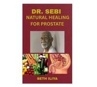 DR. SEBI NATURAL HEALING FOR PROSTATE: A Proven Alkaline Healing Guide to Shrink the Prostate, Eliminate Inflammation, and Restore Vitality Naturally