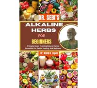 DR. SEBI’S ALKALINE HERBS FOR BEGINNERS: A Simple Guide To Using Natural Herbal Remedies For Detox, Healing, And Wellness