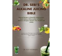 DR. SEBI’S ALKALINE JUICING BIBLE: Natural Recipes to Detoxify & Rejuvenate, Heal, Reduce Inflammation & Restore Balance, Energize, Reclaim Your Health and vitality
