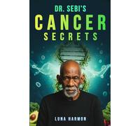 Dr. Sebi’s Cancer Secrets: A Holistic Alkaline Diet and Herbs Guide for Natural Remedy and Supportive Treatment