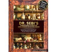 Dr. Sebi’s Complete Guide to Forgotten Herbal Remedies and Natural Healing.: The Lost Book of Ancient Remedies and Natural Treatments for Holistic Living and Self-Healing Transformation.