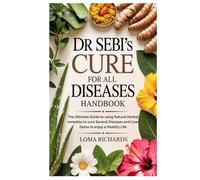 Dr Sebi’s Cure for All Diseases Handbook: The Ultimate Guide to using Natural Herbal remedies to cure Several Diseases and Liver Detox to enjoy a Healthy Life