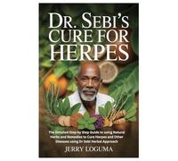 DR. SEBI’S CURE FOR HERPES: The Detailed Step by Step Guide to using Natural Herbs and Remedies to Cure Herpes and Other Diseases using Dr Sebi Herbal Approach