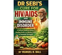 DR SEBI’S CURE FOR HIV/AIDs AND IMMUNE DISORDER: A Natural Guide to Detox, Healing Herbs, and Alkaline Foods for Immune Strength