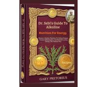 Dr. Sebi’s Guide To Alkaline Nutrition For Energy: Harness Alkaline Nutrition To Defeat Fatigue, Cleanse Inflammation, And Rebuild Lasting Energy The Natural Way