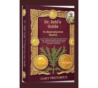 Dr. Sebi’s Guide To Reproductive Health: Restore Fertility And Vitality Naturally With Dr. Sebi’s Alkaline Healing Foods And Herbal Remedies For Hormonal Balance And Reproductive Wellness