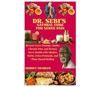 DR. SEBI’S NATURAL CURE FOR NERVE PAIN: Reverse Nerve Damage, Soothe Chronic Pain, and Restore Nerve Health with Alkaline Herbs, Detox Protocols, and Plant-Based Healing