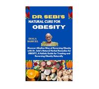 Dr. Sebi’s Natural Cure for Obesity: Discover Alkaline Way of Reversing Obesity with Dr. Sebi’s Natural Herbal Remedies for OBESITY, A Holistic Guide for Treating and Reversing Obesity Naturally