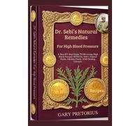 Dr. Sebi’s Natural Remedies For High Blood Pressure: A Step-By-Step Guide To Reversing High Blood Pressure With Dr. Sebi’s Natural Herbs, Alkaline Foods, And Healing Lifestyle