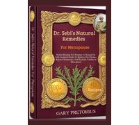 Dr. Sebi’s Natural Remedies For Menopause: Herbal Healing For Women: A Natural Dr. Sebi-Inspired Guide To Relieve Hot Flashes, Balance Hormones, And Reclaim Vitality In Menopause