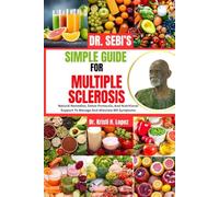 DR. SEBI’S SIMPLE GUIDE FOR MULTIPLE SCLEROSIS: Natural Remedies, Detox Protocols, And Nutritional Support To Manage And Alleviate MS Symptoms