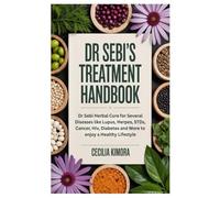 Dr Sebi’s Treatment Handbook: Dr Sebi Herbal Cure for Several Diseases like Lupus, Herpes, STDs, Cancer, Hiv, Diabetes and More to enjoy a Healthy Lifestyle