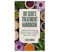 Dr Sebi’s Treatment Handbook: Dr Sebi Herbal Cure for Several Diseases like Lupus, Herpes, STDs, Cancer, Hiv, Diabetes and More to enjoy a Healthy Lifestyle