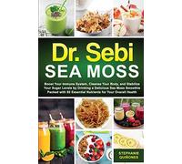 Dr. Sebi Sea Moss: Boost Your Immune System, Cleanse Your Body, and Manage Your Diabetes by Drinking a Delicious Sea Moss Smoothie Packed with 92 Essential Nutrients for Your Overall Health