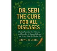 DR. SEBI THE CURE FOR ALL DISEASES: Healing Naturally, Case Histories and Remedies for Cancer, Diabetes, and Herpes Using the Alkaline Diet