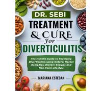 Dr. Sebi Treatment & Cure For Diverticulitis: The Holistic Guide To Reversing Diverticulitis Using Natural Herbal Remedies, Dietary Recipes And Non-Toxic Lifestyle