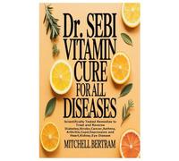 Dr. Sebi Vitamin Cure for All Diseases: Scientifically Tested Remedies to Treat and Reverse Diabetes,Stroke,Cancer,Asthma,Arthritis,Copd,Depression and Heart,Kidney,Eye Disease