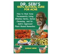 DR. SEBI'S 100% NATURAL CURE FOR ACNE: How to Heal Acne Permanently Using Alkaline Herbs, Detox Cleansing, and Dr. Sebi’s Approved Plant-Based Remedies