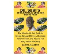 DR. SEBI'S 100% NATURAL CURE FOR NERVE PAIN: The Alkaline Herbal Guide to Repair Damaged Nerves, Eliminate Inflammation, and Restore Full Body Health Naturally