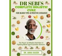 DR SEBI'S COMPLETE HOLISTIC CURE FOR BLOOD TYPE B POSITIVE DISEASES: The Power of Alkaline Nutrition in Fighting Blood type B positive diseases